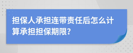 担保人承担连带责任后怎么计算承担担保期限？