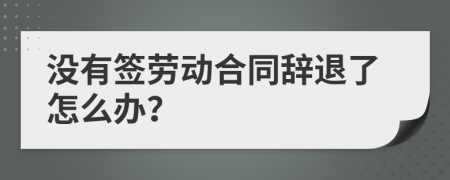 没有签劳动合同辞退了怎么办？