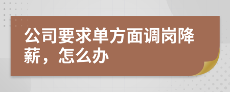 公司要求单方面调岗降薪，怎么办