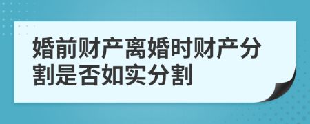 婚前财产离婚时财产分割是否如实分割