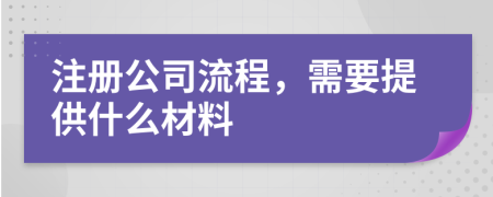 注册公司流程，需要提供什么材料