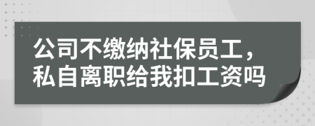 公司不缴纳社保员工，私自离职给我扣工资吗