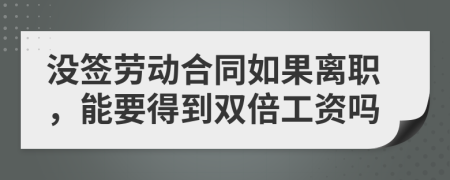 没签劳动合同如果离职，能要得到双倍工资吗