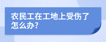 农民工在工地上受伤了怎么办?