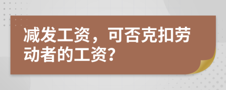 减发工资，可否克扣劳动者的工资？