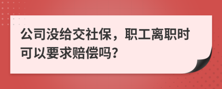 公司没给交社保，职工离职时可以要求赔偿吗？