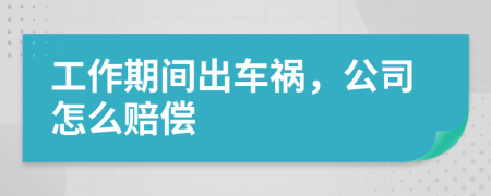 工作期间出车祸，公司怎么赔偿