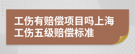 工伤有赔偿项目吗上海工伤五级赔偿标准