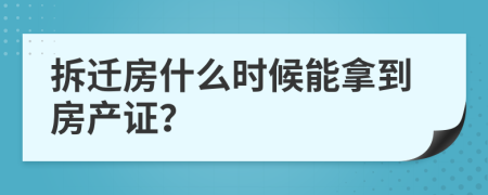 拆迁房什么时候能拿到房产证？