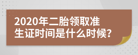 2020年二胎领取准生证时间是什么时候？