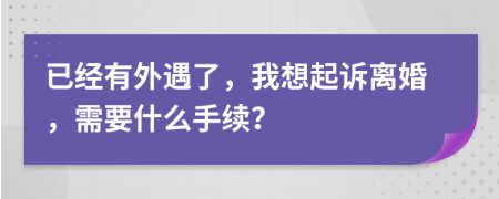 已经有外遇了，我想起诉离婚，需要什么手续？