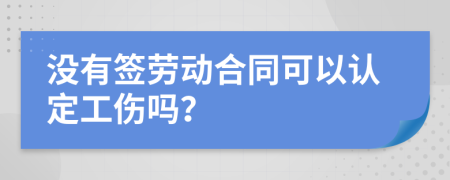 没有签劳动合同可以认定工伤吗？