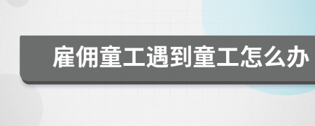 雇佣童工遇到童工怎么办