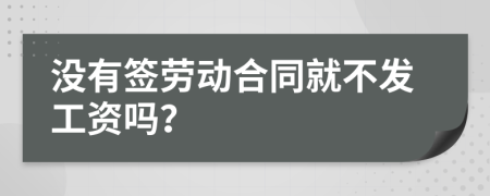 没有签劳动合同就不发工资吗？