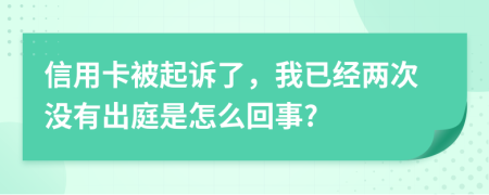 信用卡被起诉了，我已经两次没有出庭是怎么回事?