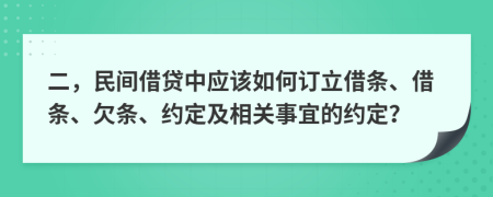 二，民间借贷中应该如何订立借条、借条、欠条、约定及相关事宜的约定？