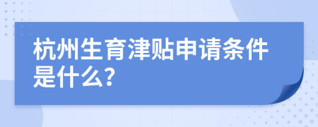 杭州生育津贴申请条件是什么？