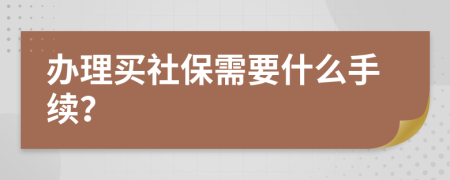 办理买社保需要什么手续？