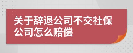 关于辞退公司不交社保公司怎么赔偿