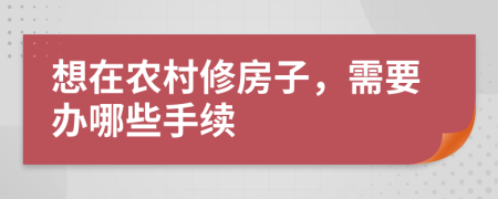 想在农村修房子，需要办哪些手续