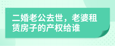 二婚老公去世，老婆租赁房子的产权给谁