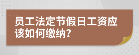 员工法定节假日工资应该如何缴纳？