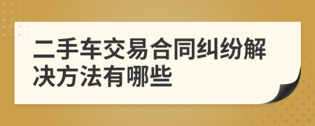 二手车交易合同纠纷解决方法有哪些