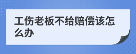 工伤老板不给赔偿该怎么办