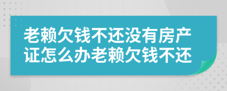 老赖欠钱不还没有房产证怎么办老赖欠钱不还