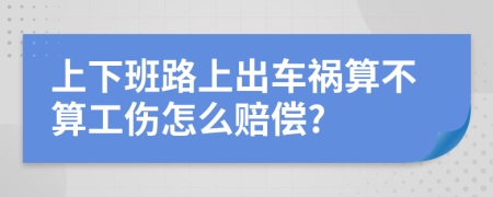 上下班路上出车祸算不算工伤怎么赔偿?