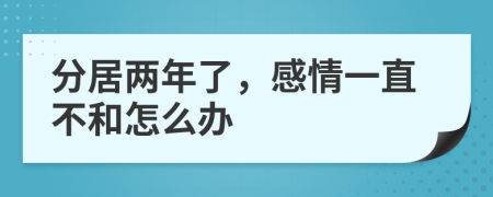 分居两年了，感情一直不和怎么办