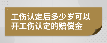 工伤认定后多少岁可以开工伤认定的赔偿金