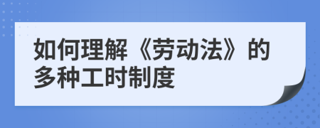 如何理解《劳动法》的多种工时制度