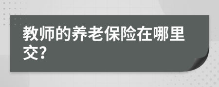 教师的养老保险在哪里交？