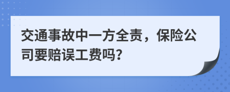 交通事故中一方全责，保险公司要赔误工费吗？