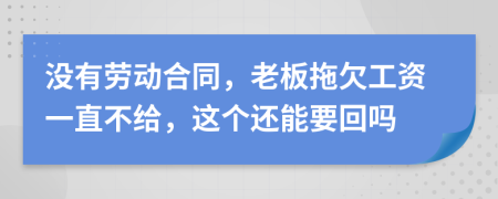 没有劳动合同，老板拖欠工资一直不给，这个还能要回吗