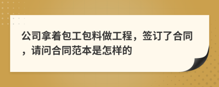 公司拿着包工包料做工程，签订了合同，请问合同范本是怎样的