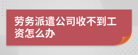 劳务派遣公司收不到工资怎么办