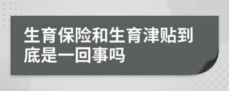 生育保险和生育津贴到底是一回事吗