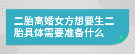 二胎离婚女方想要生二胎具体需要准备什么