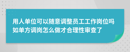 用人单位可以随意调整员工工作岗位吗如单方调岗怎么做才合理性审查了