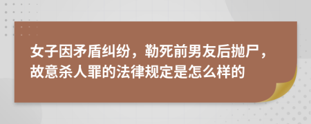 女子因矛盾纠纷，勒死前男友后抛尸，故意杀人罪的法律规定是怎么样的