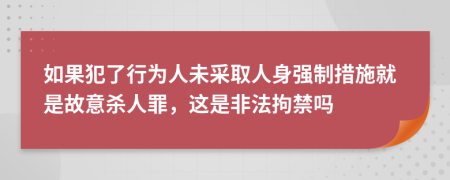 如果犯了行为人未采取人身强制措施就是故意杀人罪，这是非法拘禁吗