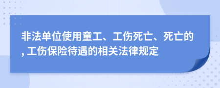 非法单位使用童工、工伤死亡、死亡的, 工伤保险待遇的相关法律规定