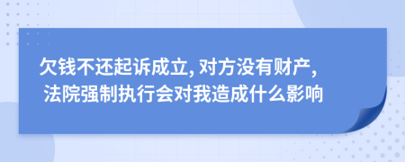 欠钱不还起诉成立, 对方没有财产, 法院强制执行会对我造成什么影响