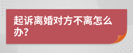 起诉离婚对方不离怎么办？