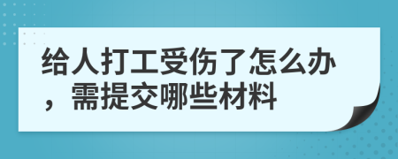 给人打工受伤了怎么办，需提交哪些材料