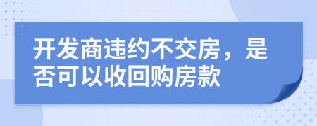 开发商违约不交房，是否可以收回购房款