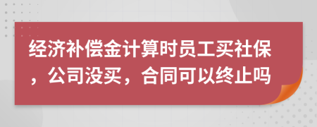 经济补偿金计算时员工买社保，公司没买，合同可以终止吗