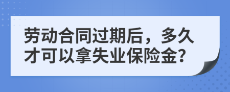 劳动合同过期后，多久才可以拿失业保险金？